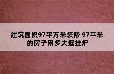 建筑面积97平方米装修 97平米的房子用多大壁挂炉